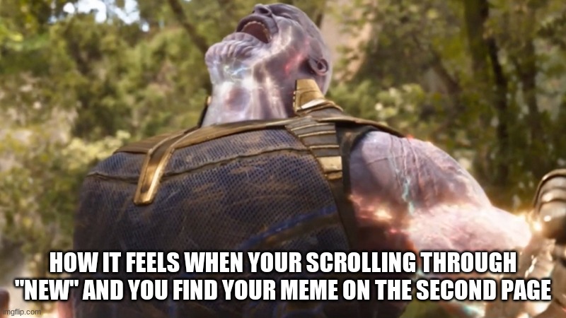 i am POWER |  HOW IT FEELS WHEN YOUR SCROLLING THROUGH "NEW" AND YOU FIND YOUR MEME ON THE SECOND PAGE | image tagged in thanos power up,memes | made w/ Imgflip meme maker