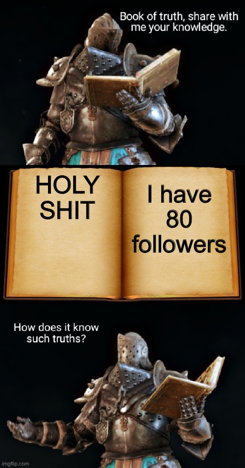 To celebrate I will make a poll on what you guys want me to do to celebrate | HOLY SHIT; I have 80 followers | image tagged in book of truth | made w/ Imgflip meme maker