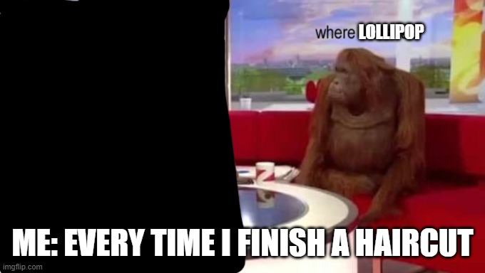 where banana | LOLLIPOP; ME: EVERY TIME I FINISH A HAIRCUT | image tagged in where banana | made w/ Imgflip meme maker