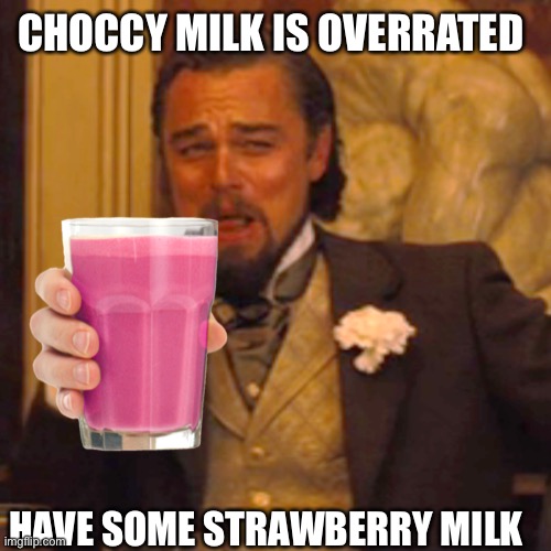 Laughing Leo Meme | CHOCCY MILK IS OVERRATED; HAVE SOME STRAWBERRY MILK | image tagged in memes,laughing leo | made w/ Imgflip meme maker