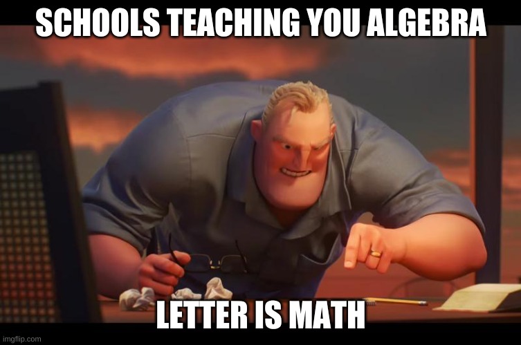 letter is math | SCHOOLS TEACHING YOU ALGEBRA; LETTER IS MATH | image tagged in math is math | made w/ Imgflip meme maker