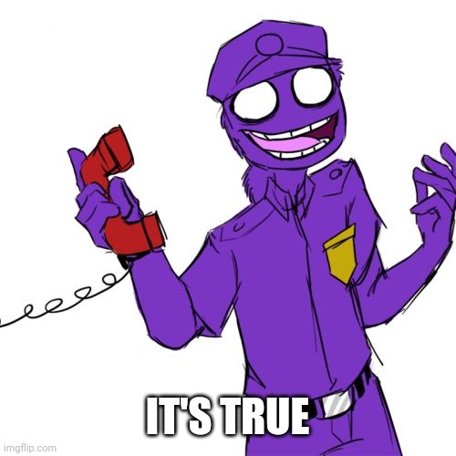 purple guy | IT'S TRUE | image tagged in purple guy | made w/ Imgflip meme maker
