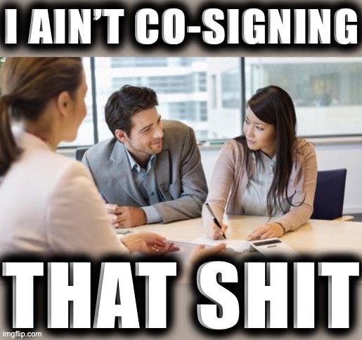 I ain’t co-signing that shit | image tagged in i ain t co-signing that shit,reactions,reaction | made w/ Imgflip meme maker