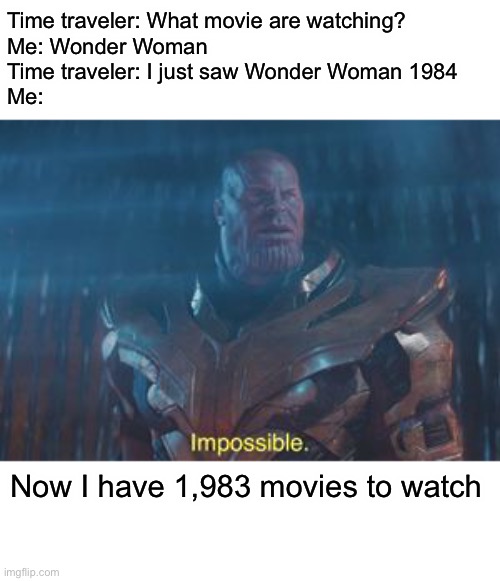 Thanos Impossible | Time traveler: What movie are watching?
Me: Wonder Woman
Time traveler: I just saw Wonder Woman 1984
Me:; Now I have 1,983 movies to watch | image tagged in thanos impossible,memes,time travel | made w/ Imgflip meme maker