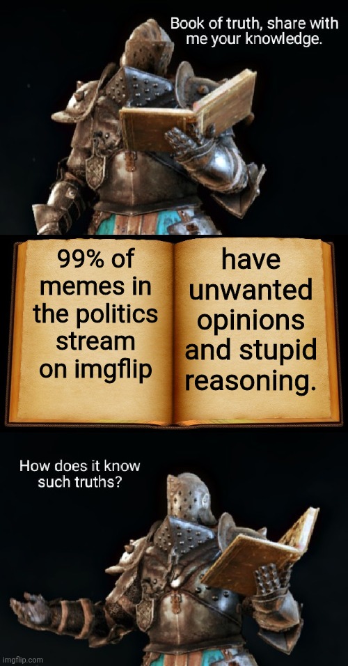 Truth | 99% of memes in the politics stream on imgflip; have unwanted opinions and stupid reasoning. | image tagged in book of truth | made w/ Imgflip meme maker
