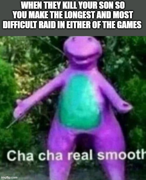 tbh the second one is way easier then the first | WHEN THEY KILL YOUR SON SO YOU MAKE THE LONGEST AND MOST DIFFICULT RAID IN EITHER OF THE GAMES | image tagged in cha cha real smooth,destiny | made w/ Imgflip meme maker