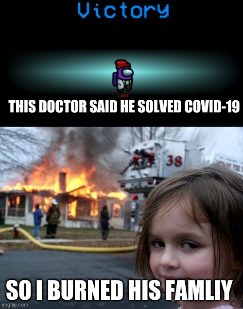 THIS DOCTOR SAID HE SOLVED COVID-19; SO I BURNED HIS FAMLIY | image tagged in memes,disaster girl | made w/ Imgflip meme maker