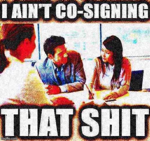 Fun w/ New Templates: I ain’t co-signing that shit | image tagged in i ain t co-signing that shit deep-fried 2,new template,custom template,deep fried,reactions,reaction | made w/ Imgflip meme maker