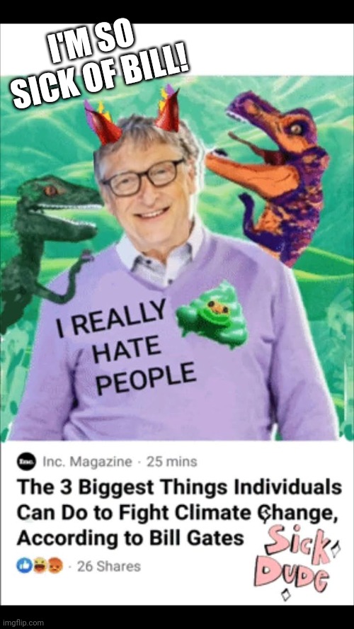 Sick of Bill Gates | I'M SO SICK OF BILL! | image tagged in bill gates | made w/ Imgflip meme maker