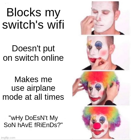 It's not like its the end of the world if I go online | Blocks my switch's wifi; Doesn't put on switch online; Makes me use airplane mode at all times; "wHy DoEsN't My SoN hAvE fRiEnDs?" | image tagged in memes,clown applying makeup | made w/ Imgflip meme maker