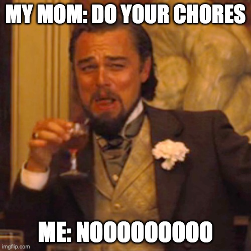 no chores For me | MY MOM: DO YOUR CHORES; ME: NOOOOOOOOO | image tagged in memes,laughing leo | made w/ Imgflip meme maker