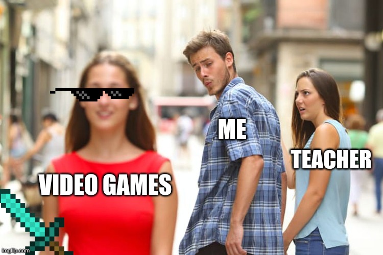 Distracted Boyfriend | ME; TEACHER; VIDEO GAMES | image tagged in memes,distracted boyfriend | made w/ Imgflip meme maker