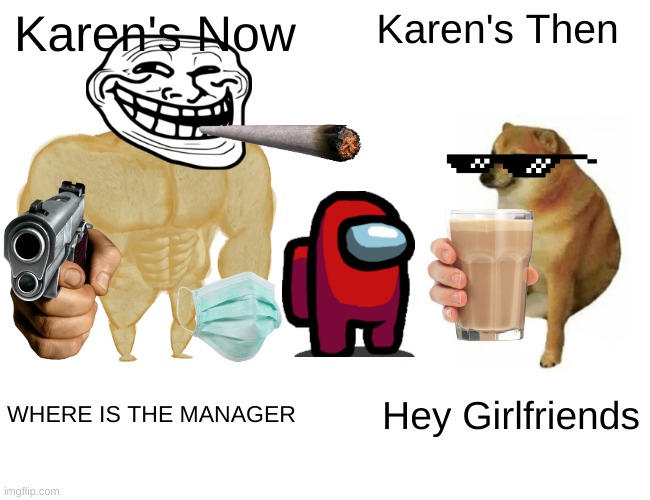 Buff Doge vs. Cheems | Karen's Now; Karen's Then; WHERE IS THE MANAGER; Hey Girlfriends | image tagged in memes,buff doge vs cheems | made w/ Imgflip meme maker