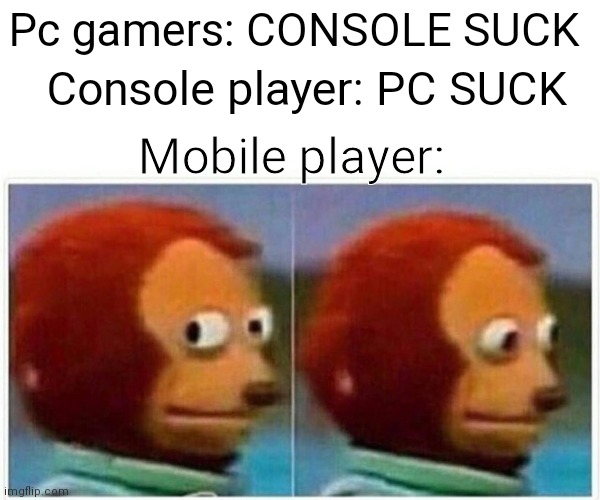 Pc vs console... | Pc gamers: CONSOLE SUCK; Console player: PC SUCK; Mobile player: | image tagged in memes,monkey puppet | made w/ Imgflip meme maker