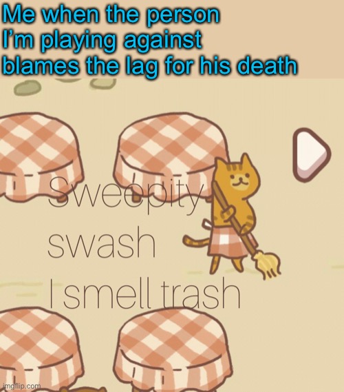 Apricat the sweeper | Me when the person I’m playing against blames the lag for his death | image tagged in apricat the sweeper,video games | made w/ Imgflip meme maker