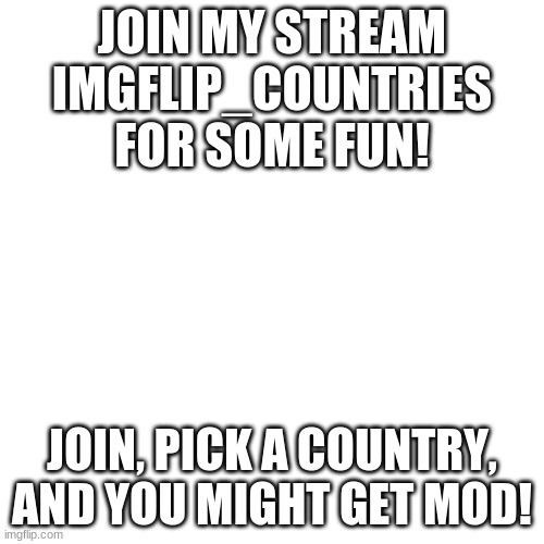 thanks | JOIN MY STREAM IMGFLIP_COUNTRIES FOR SOME FUN! JOIN, PICK A COUNTRY, AND YOU MIGHT GET MOD! | image tagged in memes,blank transparent square,new stream,stream,imgflip_countries | made w/ Imgflip meme maker