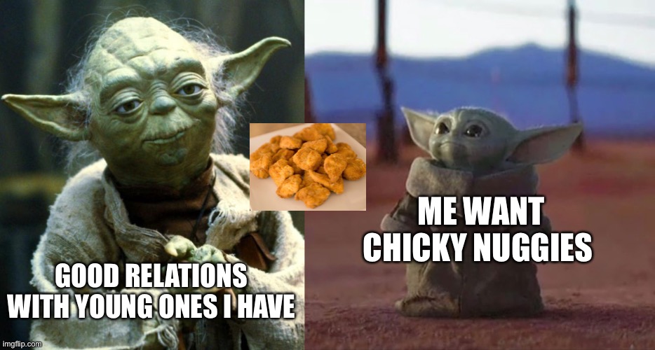 Good Relations With Young Ones | ME WANT CHICKY NUGGIES; GOOD RELATIONS WITH YOUNG ONES I HAVE | image tagged in memes,star wars yoda,baby yoda,chicken nuggets | made w/ Imgflip meme maker