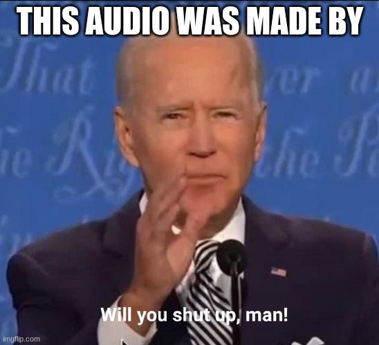Will you shut up, man! | THIS AUDIO WAS MADE BY | image tagged in will you shut up man | made w/ Imgflip meme maker