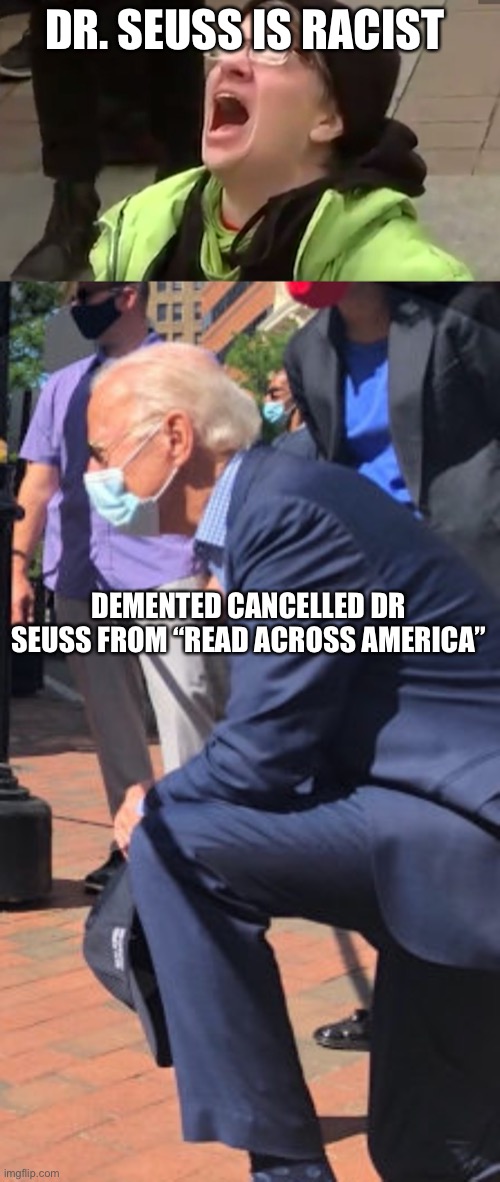 Dr. Seuss | DR. SEUSS IS RACIST; DEMENTED JOEY B CANCELLED DR SEUSS FROM “READ ACROSS AMERICA” | image tagged in screaming liberal,biden kneels | made w/ Imgflip meme maker