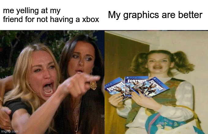 Woman Yelling At Cat Meme | me yelling at my friend for not having a xbox; My graphics are better | image tagged in memes,woman yelling at cat | made w/ Imgflip meme maker