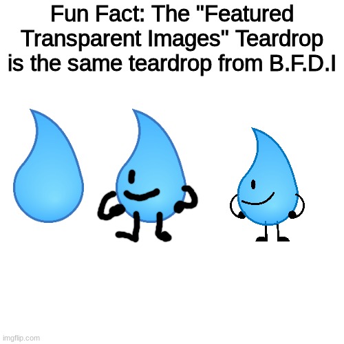 Fun Facts #1 | Fun Fact: The "Featured Transparent Images" Teardrop is the same teardrop from B.F.D.I | image tagged in memes,bfdi,imgflip | made w/ Imgflip meme maker