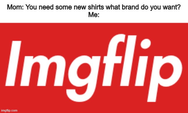 Feel free to use the image :) |  Mom: You need some new shirts what brand do you want?
Me: | image tagged in supreme,clothes,mom,parents,swag,drip | made w/ Imgflip meme maker