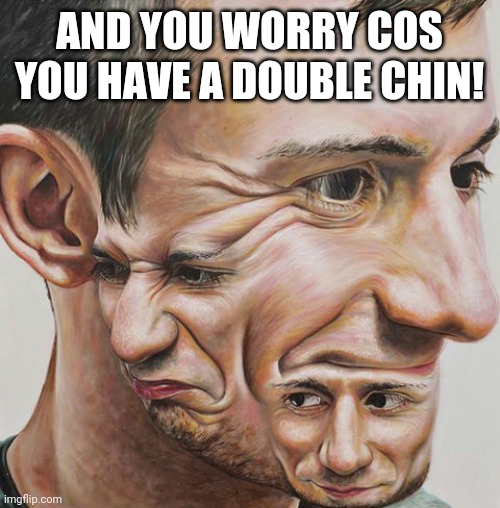 AND YOU WORRY COS YOU HAVE A DOUBLE CHIN! | made w/ Imgflip meme maker