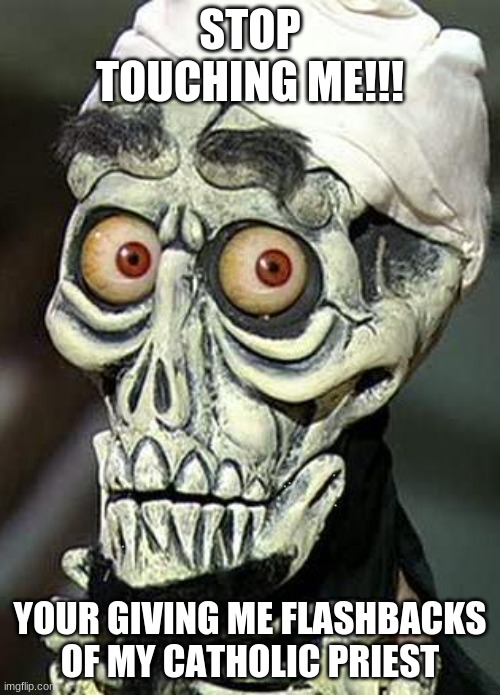 Achmed the Dead Terrorist | STOP TOUCHING ME!!! YOUR GIVING ME FLASHBACKS OF MY CATHOLIC PRIEST | image tagged in achmed the dead terrorist | made w/ Imgflip meme maker