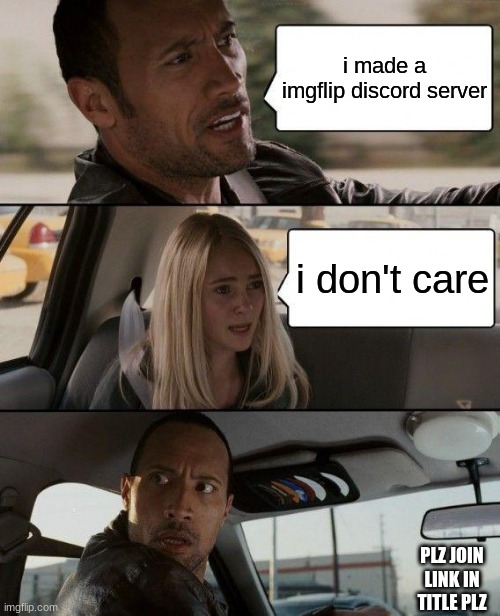 The Rock Driving | i made a imgflip discord server; i don't care; PLZ JOIN LINK IN TITLE PLZ | image tagged in memes,the rock driving | made w/ Imgflip meme maker