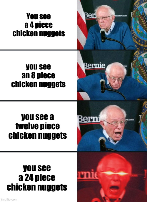 Bernie Sanders reaction (nuked) | You see a 4 piece chicken nuggets; you see an 8 piece chicken nuggets; you see a twelve piece chicken nuggets; you see a 24 piece chicken nuggets | image tagged in bernie sanders reaction nuked | made w/ Imgflip meme maker
