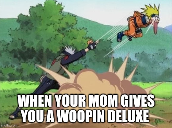 poke naruto | WHEN YOUR MOM GIVES YOU A WOOPIN DELUXE | image tagged in poke naruto | made w/ Imgflip meme maker