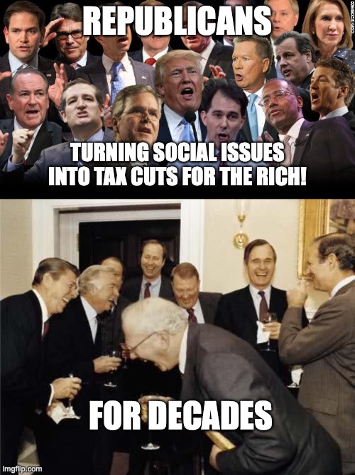 REPUBLICANS; TURNING SOCIAL ISSUES INTO TAX CUTS FOR THE RICH! FOR DECADES | image tagged in the republicans,teachers laughing | made w/ Imgflip meme maker