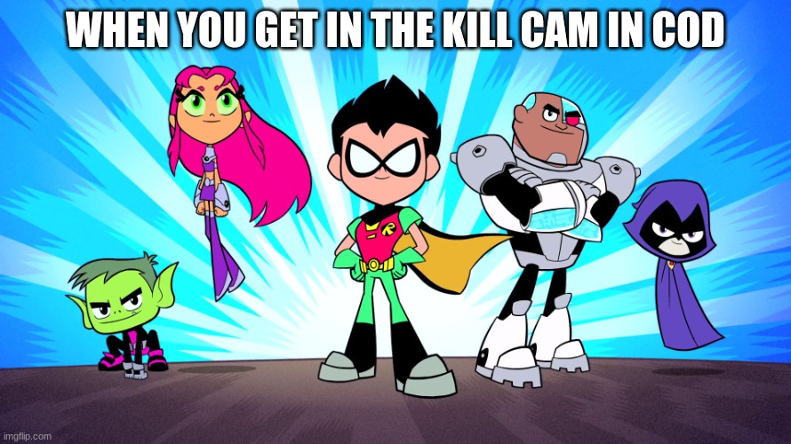 TEEN TITANS GO | WHEN YOU GET IN THE KILL CAM IN COD | image tagged in teen titans go | made w/ Imgflip meme maker