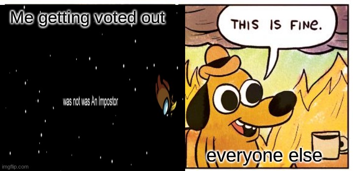 This is fine >:( | Me getting voted out; everyone else | image tagged in among us | made w/ Imgflip meme maker