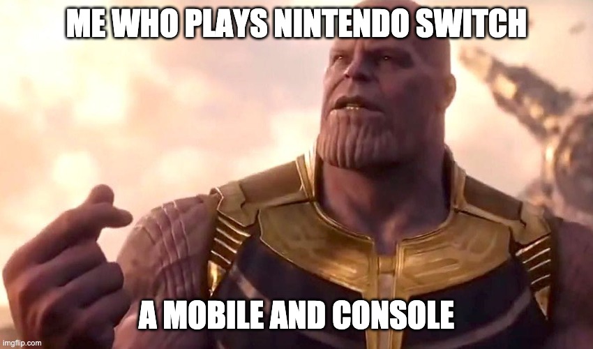 thanos snap | ME WHO PLAYS NINTENDO SWITCH A MOBILE AND CONSOLE | image tagged in thanos snap | made w/ Imgflip meme maker