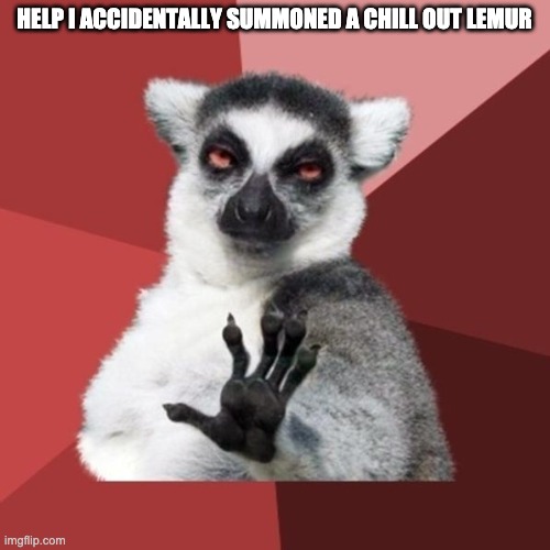 Chill Out Lemur Meme | HELP I ACCIDENTALLY SUMMONED A CHILL OUT LEMUR | image tagged in memes,chill out lemur | made w/ Imgflip meme maker