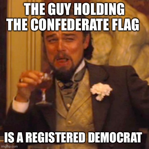 Laughing Leo Meme | THE GUY HOLDING THE CONFEDERATE FLAG IS A REGISTERED DEMOCRAT | image tagged in memes,laughing leo | made w/ Imgflip meme maker