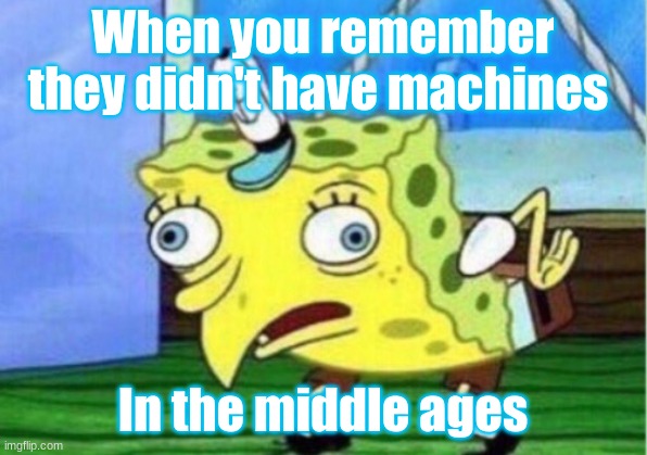 Mocking Spongebob | When you remember they didn't have machines; In the middle ages | image tagged in memes,mocking spongebob | made w/ Imgflip meme maker