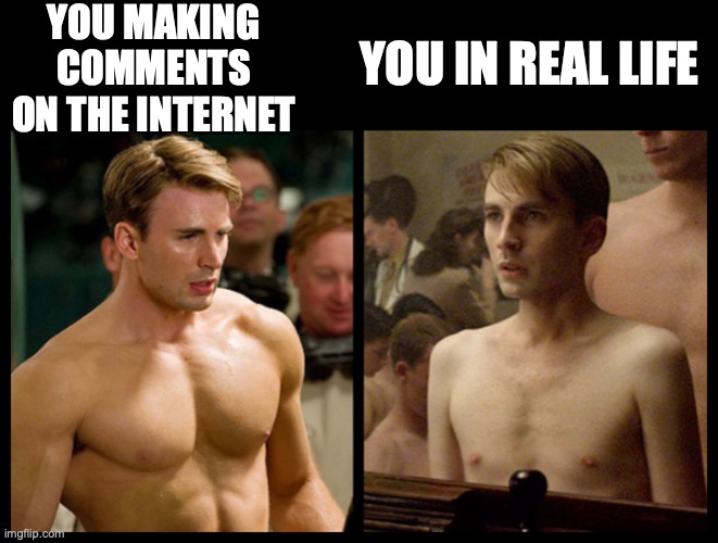 Steve Rogers After Before | YOU MAKING COMMENTS ON THE INTERNET; YOU IN REAL LIFE | image tagged in steve rogers after before | made w/ Imgflip meme maker