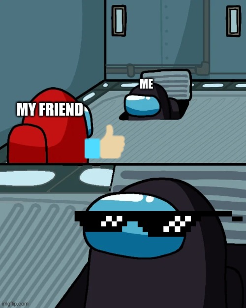 When you play in the same room as your friend | ME; MY FRIEND | image tagged in impostor of the vent | made w/ Imgflip meme maker