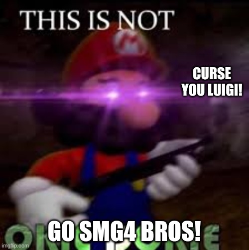 This is not okie dokie | CURSE YOU LUIGI! GO SMG4 BROS! | image tagged in this is not okie dokie | made w/ Imgflip meme maker