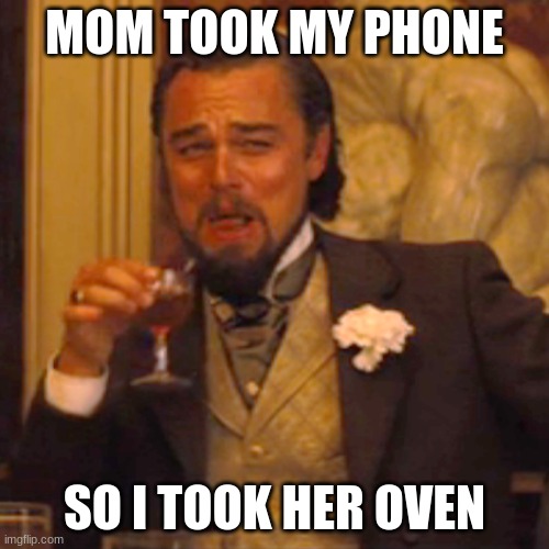 what to do | MOM TOOK MY PHONE; SO I TOOK HER OVEN | image tagged in memes,laughing leo | made w/ Imgflip meme maker