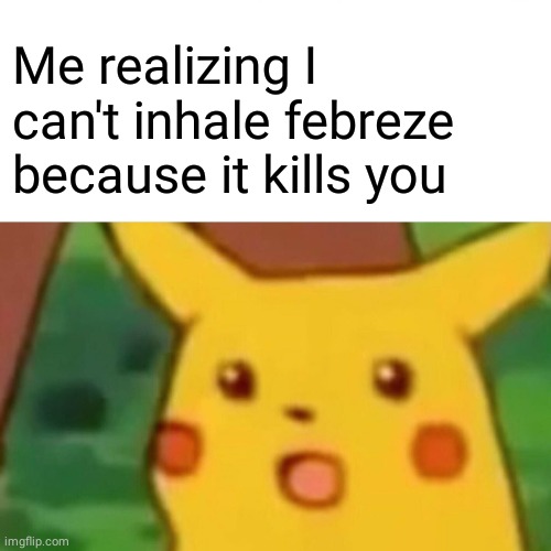 Surprised Pikachu | Me realizing I can't inhale febreze because it kills you | image tagged in memes,surprised pikachu,death | made w/ Imgflip meme maker