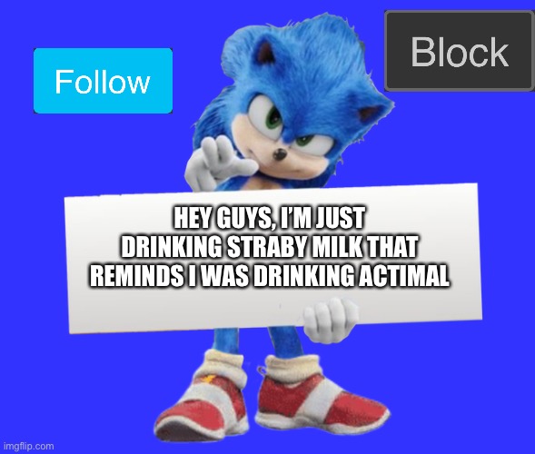 movie sonic says | HEY GUYS, I’M JUST DRINKING STRABY MILK THAT REMINDS I WAS DRINKING ACTIMAL | image tagged in movie sonic says | made w/ Imgflip meme maker