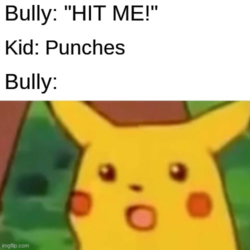 Bully be like | Bully: "HIT ME!"; Kid: Punches; Bully: | image tagged in memes,surprised pikachu | made w/ Imgflip meme maker