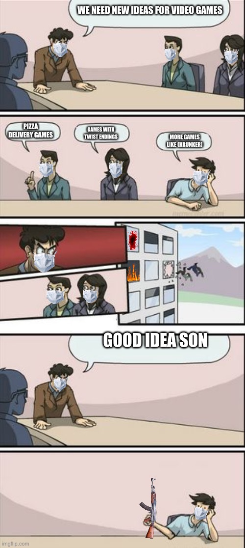 Boardroom | WE NEED NEW IDEAS FOR VIDEO GAMES; PIZZA DELIVERY GAMES; GAMES WITH TWIST ENDINGS; MORE GAMES LIKE (KRUNKER); GOOD IDEA SON | image tagged in boardroom meeting sugg 2 | made w/ Imgflip meme maker