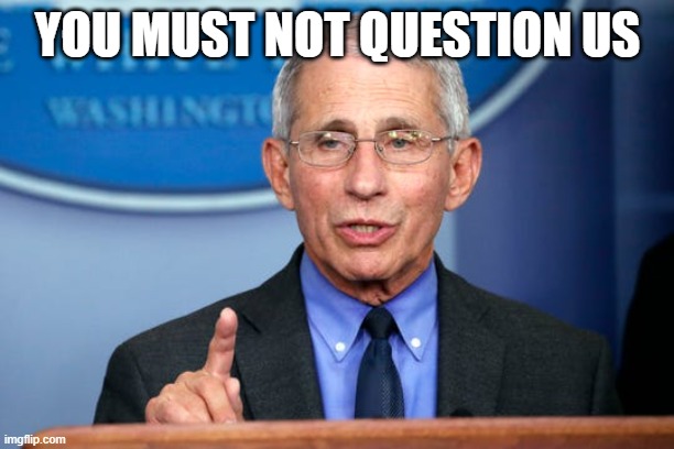 Dr. Fauci | YOU MUST NOT QUESTION US | image tagged in dr fauci | made w/ Imgflip meme maker