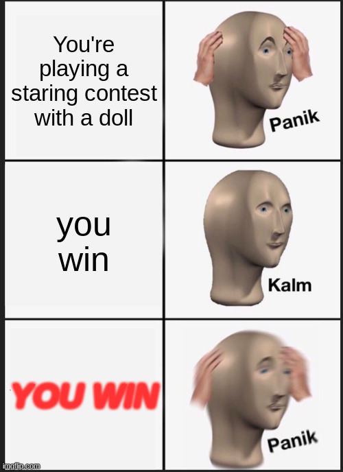 Panik Kalm Panik | You're playing a staring contest with a doll; you win; YOU WIN | image tagged in memes,panik kalm panik | made w/ Imgflip meme maker