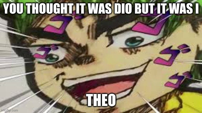 meme | YOU THOUGHT IT WAS DIO BUT IT WAS I; THEO | image tagged in but it was i theo | made w/ Imgflip meme maker
