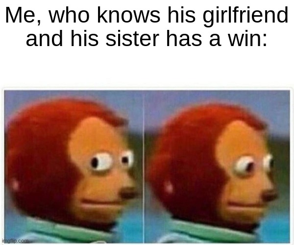 Monkey Puppet Meme | Me, who knows his girlfriend and his sister has a win: | image tagged in memes,monkey puppet | made w/ Imgflip meme maker